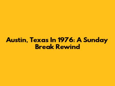 Austin, Texas In 1976: A Sunday Break Rewind