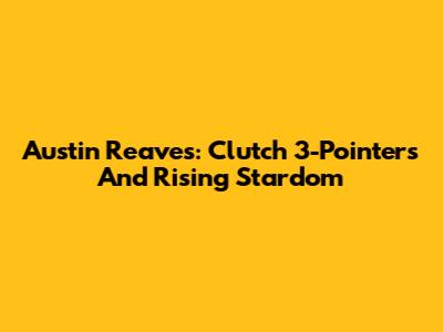 Austin Reaves: Clutch 3-Pointers And Rising Stardom