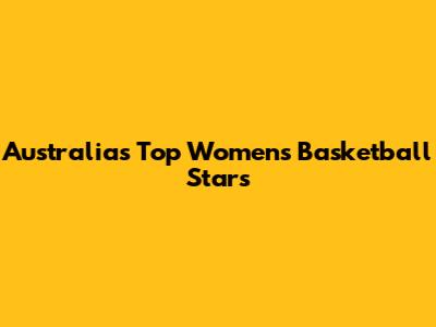 Australia's Top Women's Basketball Stars