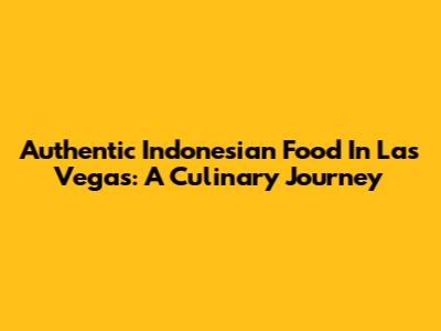 Authentic Indonesian Food In Las Vegas: A Culinary Journey