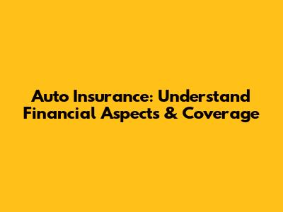 Auto Insurance: Understand Financial Aspects & Coverage