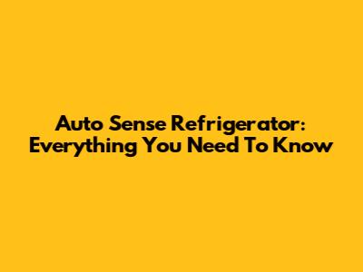 Auto Sense Refrigerator: Everything You Need To Know