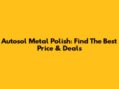 Autosol Metal Polish: Find The Best Price & Deals