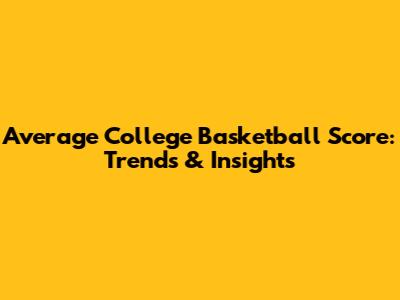Average College Basketball Score: Trends & Insights