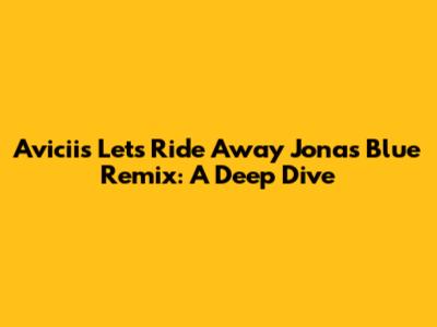 Avicii's 'Let's Ride Away' Jonas Blue Remix: A Deep Dive