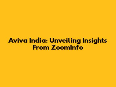 Aviva India: Unveiling Insights From ZoomInfo