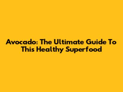 Avocado: The Ultimate Guide To This Healthy Superfood