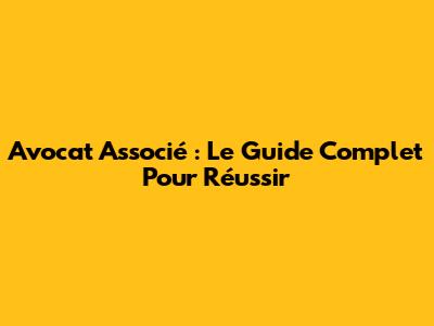 Avocat Associé : Le Guide Complet Pour Réussir