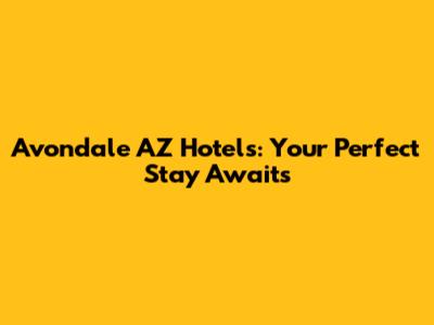 Avondale AZ Hotels: Your Perfect Stay Awaits