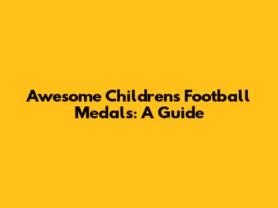 Awesome Children's Football Medals: A Guide