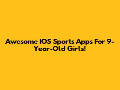Awesome IOS Sports Apps For 9-Year-Old Girls!