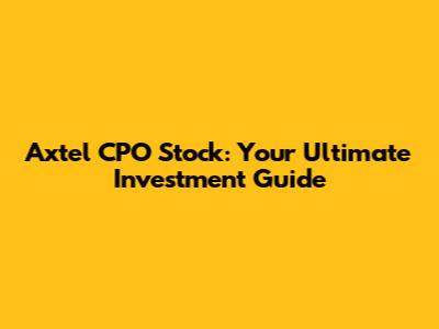 Axtel CPO Stock: Your Ultimate Investment Guide