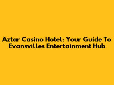Aztar Casino Hotel: Your Guide To Evansville's Entertainment Hub
