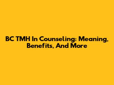 BC TMH In Counseling: Meaning, Benefits, And More