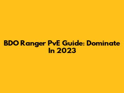 BDO Ranger PvE Guide: Dominate In 2023