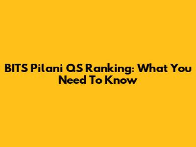 BITS Pilani QS Ranking: What You Need To Know