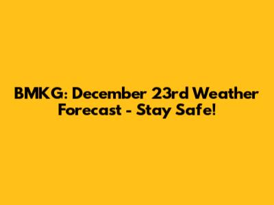 BMKG: December 23rd Weather Forecast - Stay Safe!