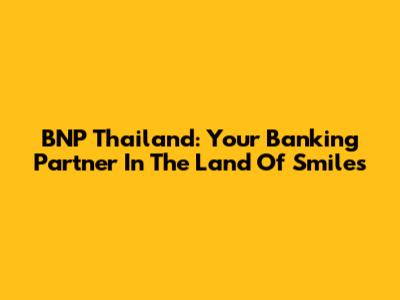 BNP Thailand: Your Banking Partner In The Land Of Smiles
