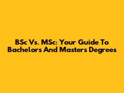 BSc Vs. MSc: Your Guide To Bachelor's And Master's Degrees