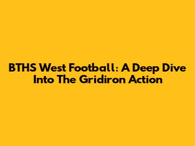 BTHS West Football: A Deep Dive Into The Gridiron Action