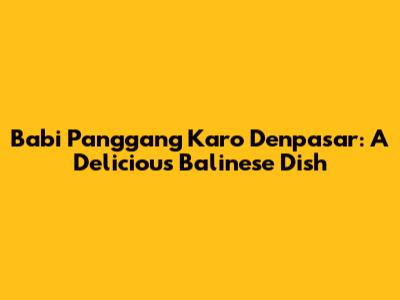 Babi Panggang Karo Denpasar: A Delicious Balinese Dish
