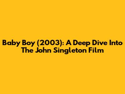 Baby Boy (2003): A Deep Dive Into The John Singleton Film