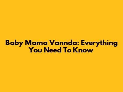 Baby Mama Vannda: Everything You Need To Know
