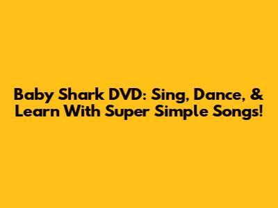 Baby Shark DVD: Sing, Dance, & Learn With Super Simple Songs!
