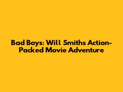 Bad Boys: Will Smith's Action-Packed Movie Adventure