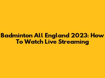 Badminton All England 2023: How To Watch Live Streaming