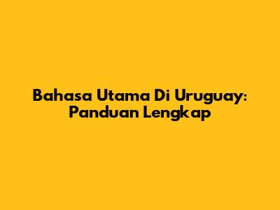 Bahasa Utama Di Uruguay: Panduan Lengkap
