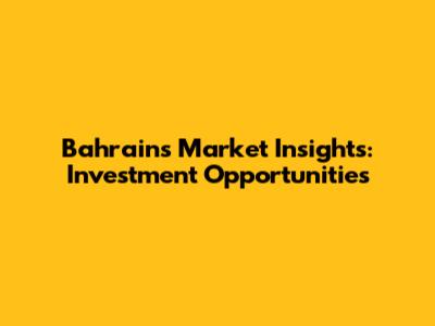 Bahrain's Market Insights: Investment Opportunities