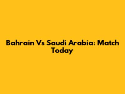 Bahrain Vs Saudi Arabia: Match Today