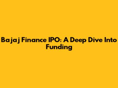 Bajaj Finance IPO: A Deep Dive Into Funding