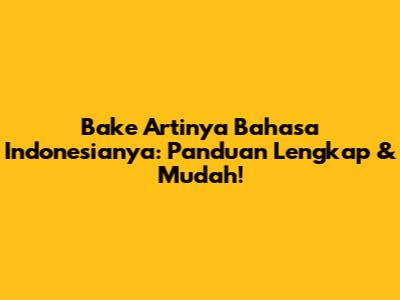Bake Artinya Bahasa Indonesianya: Panduan Lengkap & Mudah!