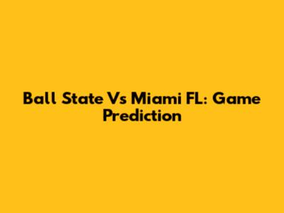 Ball State Vs Miami FL: Game Prediction