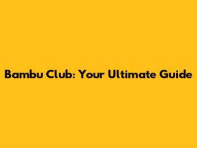 Bambu Club: Your Ultimate Guide