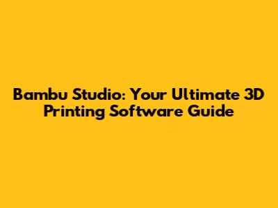 Bambu Studio: Your Ultimate 3D Printing Software Guide