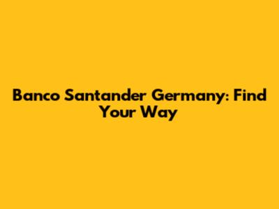 Banco Santander Germany: Find Your Way