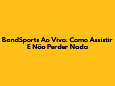 BandSports Ao Vivo: Como Assistir E Não Perder Nada