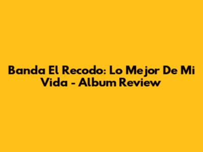 Banda El Recodo: Lo Mejor De Mi Vida - Album Review