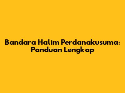 Bandara Halim Perdanakusuma: Panduan Lengkap
