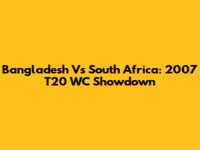Bangladesh Vs South Africa: 2007 T20 WC Showdown