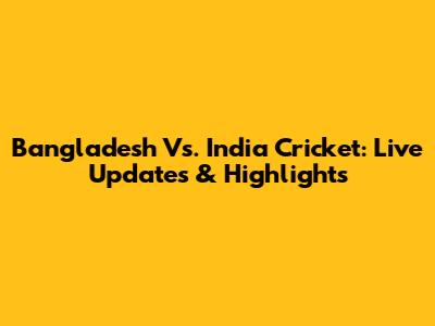 Bangladesh Vs. India Cricket: Live Updates & Highlights