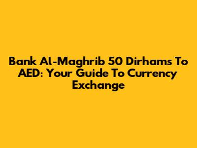 Bank Al-Maghrib 50 Dirhams To AED: Your Guide To Currency Exchange