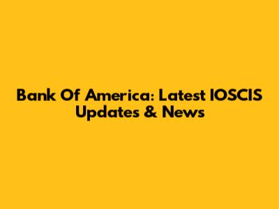 Bank Of America: Latest IOSCIS Updates & News