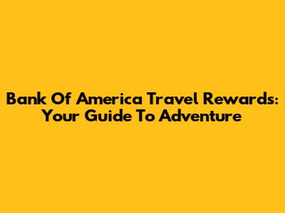 Bank Of America Travel Rewards: Your Guide To Adventure