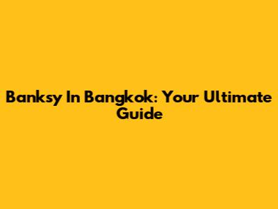 Banksy In Bangkok: Your Ultimate Guide