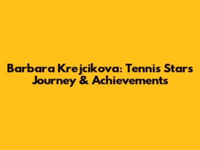 Barbara Krejcikova: Tennis Star's Journey & Achievements