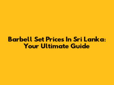 Barbell Set Prices In Sri Lanka: Your Ultimate Guide